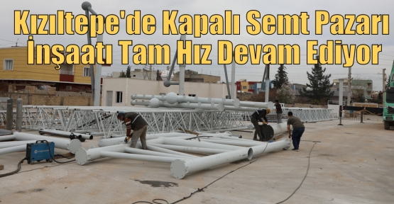 Kızıltepe Kapalı Semt Pazarı İnşaatı Tam Hız Devam Ediyor