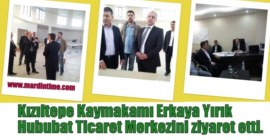 Kızıltepe Kaymakamı Erkaya Yırık Hububat Ticaret Merkezini ziyaret etti.