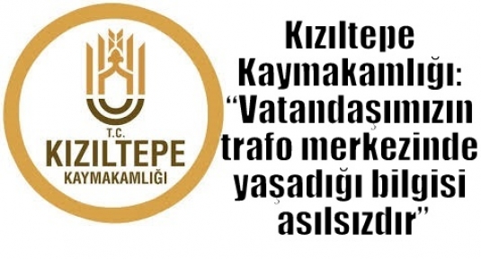 Kızıltepe Kaymakamlığı: “Vatandaşımızın trafo merkezinde yaşadığı bilgisi asılsızdır”