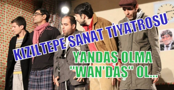 KIZILTEPE SANAT TİYATROSUNDAN YANDAŞ OLMA ''WAN'DAŞ'' OL...