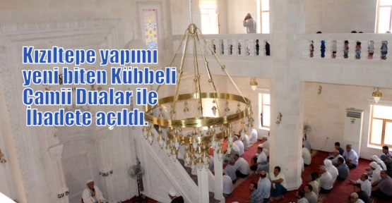 Kızıltepe yapımı yeni biten Kübbeli Camii Dualar ile İbadete açıldı.