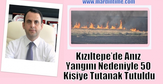 Kızıltepe’de Anız Yangını Nedeniyle 50 Kişiye Tutanak Tutuldu