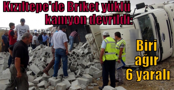 Kızıltepe'de Briket yüklü kamyon devrildi: Biri ağır 6 yaralı