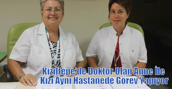 Kızıltepe’de Doktor Olan Anne İle Kızı Aynı Hastanede Görev Yapıyor