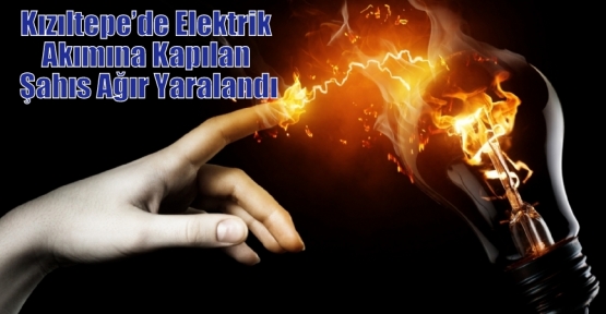 Kızıltepe’de Elektrik Akımına Kapılan Şahıs Ağır Yaralandı