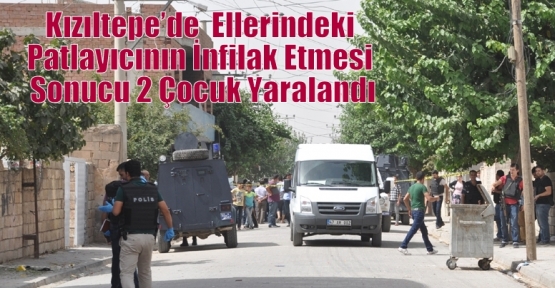 Kızıltepe’de  Ellerindeki Patlayıcının İnfilak Etmesi Sonucu 2 Çocuk Yaralandı