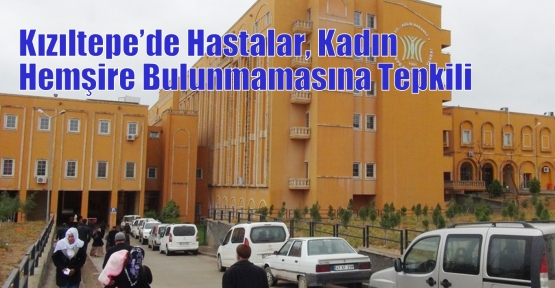 Kızıltepe’de Hastalar, Kadın Hemşire Bulunmamasına Tepkili