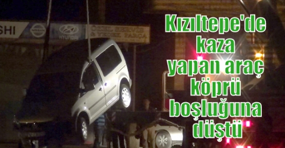 Kızıltepe'de kaza yapan araç köprü boşluğuna düştü