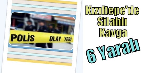 Kızıltepe'de Silahlı Kavga: 6 Yaralı