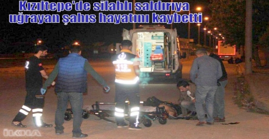 Kızıltepe'de silahlı saldırıya uğrayan şahıs hayatını kaybetti