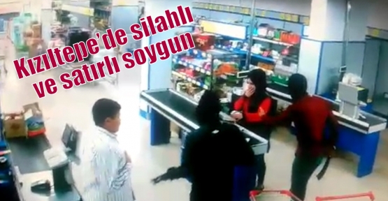   Kızıltepe’de silahlı ve satırlı soygun