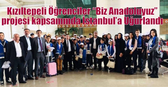 Kızıltepeli Öğrenciler “Biz Anadoluyuz” projesi kapsamında İstanbul’a Uğurlandı 