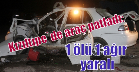 Kızıltıpe`de araç patladı:1 ölü 1 ağır yaralı