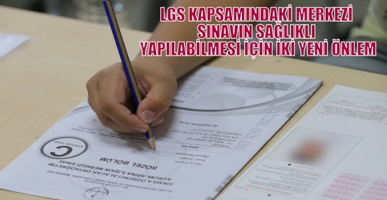 LGS KAPSAMINDAKİ MERKEZİ SINAVIN SAĞLIKLI YAPILABİLMESİ İÇİN İKİ YENİ ÖNLEM