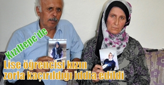 Lise öğrencisi kızın zorla kaçırıldığı iddia edildi