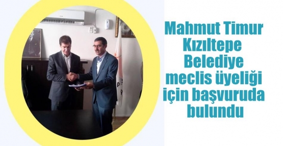 Mahmut TimurKızıltepe  Belediye meclis üyeliği için başvuruda bulundu