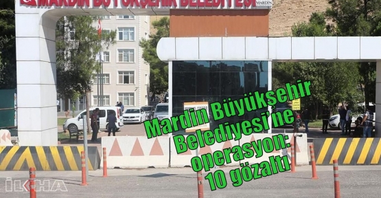 Mardin Büyükşehir Belediyesi’ne operasyon: 10 gözaltı