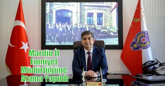 Mardin İl Emniyet Müdürlüğüne Atama Yapıldı