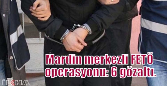 Mardin merkezli FETÖ operasyonu: 6 gözaltı.