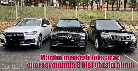Mardin merkezli lüks araç operasyonunda 8 kişi gözaltı alındı
