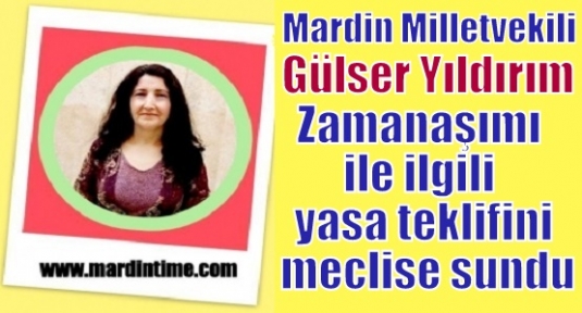 Mardin Milletvekili Gülser Yıldırım Zamanaşımı ile ilgiliyasa teklifini meclise sundu.