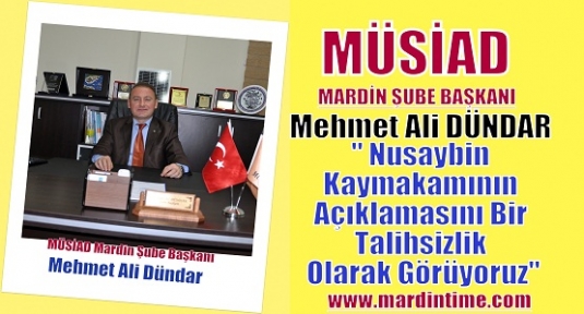 Mardin MÜSİAD“ Nusaybin Kaymakamının yazılı açıklamasını bir talihsizlik olarak görüyoruz“