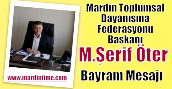Mardin Toplumsal Dayanışma Federasyonu Başkanı M.Şerif Öter’in  Bayram mesajı