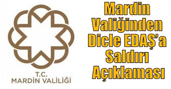 Mardin Valiğinden Dicle EDAŞ’a  Saldırı Açıklaması