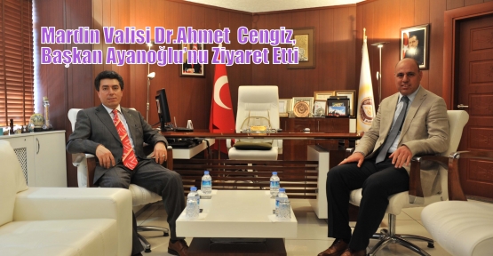 Mardin Valisi Dr.Ahmet  Cengiz, Başkan Ayanoğlu’nu Ziyaret Etti