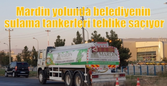 Mardin yolunda belediyenin sulama tankerleri tehlike saçıyor