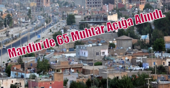 Mardin’de 65 Muhtar Açığa Alındı.