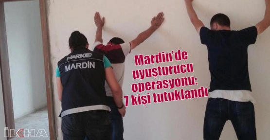 Mardin’de uyuşturucu operasyonu: 7 kişi tutuklandı 