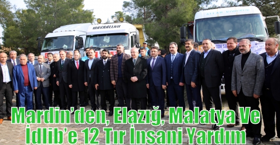 Mardin’den, Elazığ, Malatya Ve İdlib’e 12 Tır İnsani Yardım 