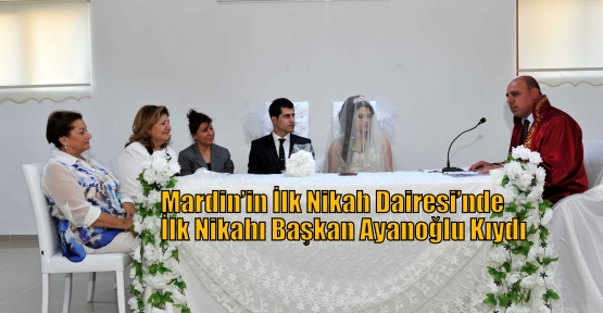 Mardin’in İlk Nikah Dairesi’nde İlk Nikahı Başkan Ayanoğlu Kıydı