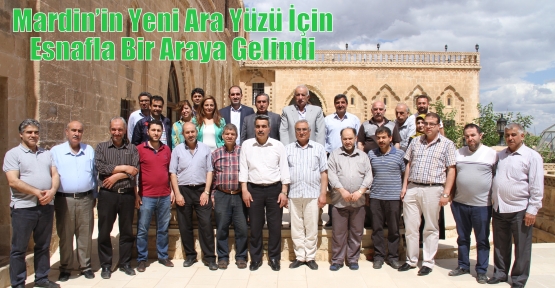 Mardin’in Yeni Ara Yüzü İçin Esnafla Bir Araya Gelindi 