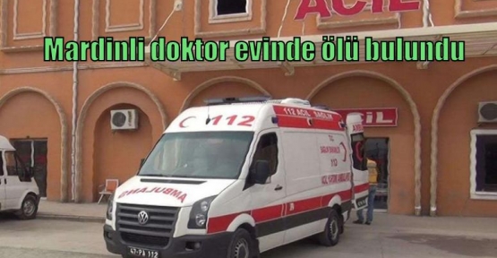 Mardinli doktor evinde ölü bulundu