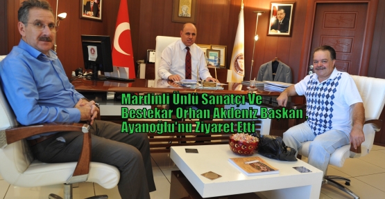 Mardinli Ünlü Sanatçı Ve Bestekar Orhan Akdeniz Başkan Ayanoğlu'nu Ziyaret Etti