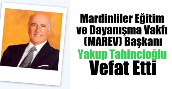 Mardinliler Eğitim ve Dayanışma Vakfı (MAREV), Başkanı Yakup Tahincioğlu vefat etti.