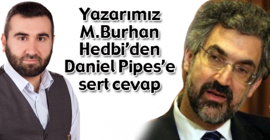 M.Burhan Hedbi'den Daniel Pipes’e Cevap ve hatırlatma!