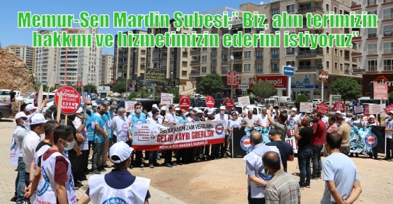 Memur-Sen Mardin Şubesi;” Biz, alın terimizin hakkını ve hizmetimizin ederini istiyoruz”  