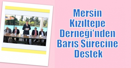 Mersin Kızıltepeliler Derneği'nden barış sürecine destek