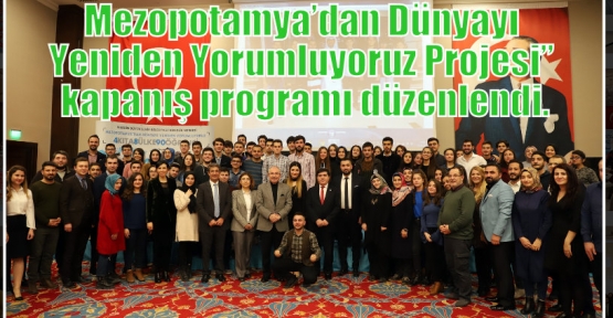 Mezopotamya’dan Dünyayı Yeniden Yorumluyoruz Projesi” kapanış programı düzenlendi.