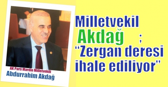 Milletvekil Akdağ; Zergan deresi ihale ediliyor
