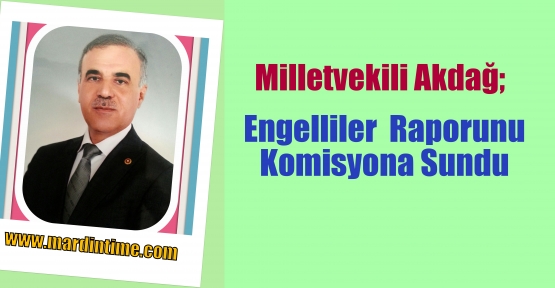 Milletvekili Akdağ; Engelliler  Raporunu Komisyona Sundu