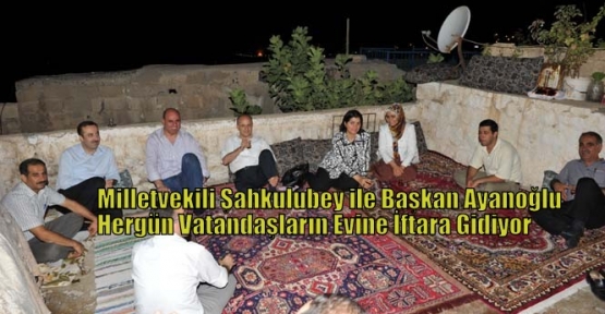 Milletvekili Şahkulubey ile Başkan Ayanoğlu Hergün Vatandaşların Evine İftara Gidiyor 