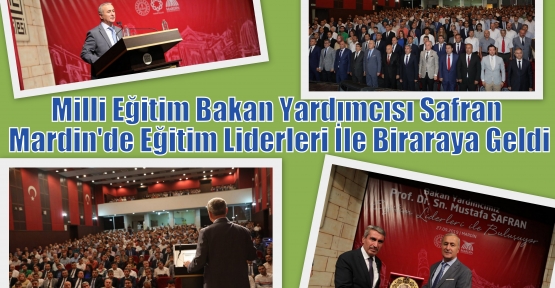 Milli Eğitim Bakan Yardımcısı Safran Mardin'de Eğitim Liderleri İle Biraraya Geldi