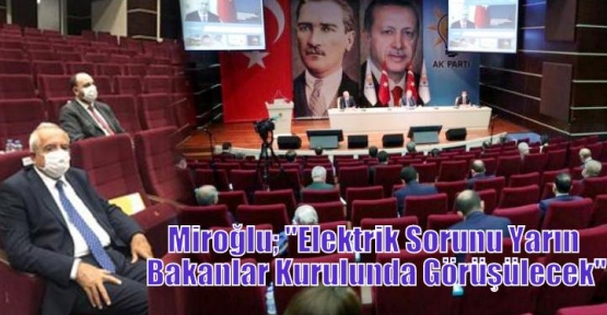 Miroğlu; ''Elektrik Sorunu Yarın Bakanlar Kurulunda Görüşülecek''