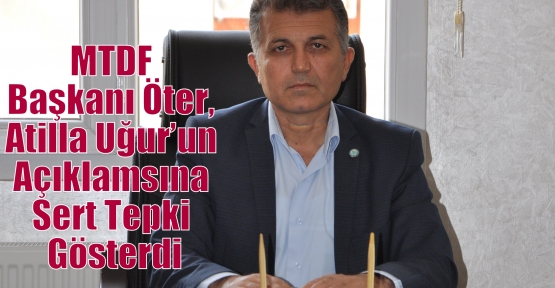 MTDF Başkanı Öter, Atilla Uğur’un Açıklamsına Sert Tepki Gösterdi