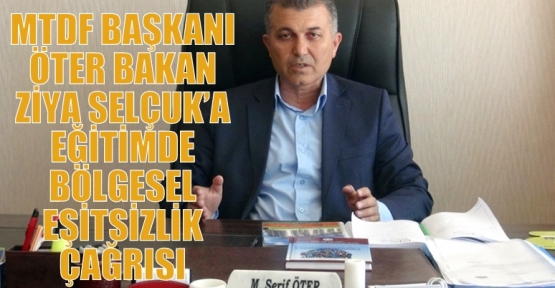 MTDF BAŞKANI ÖTER BAKAN ZİYA SELÇUK’A EĞİTİMDE BÖLGESEL EŞİTSİZLİK ÇAĞRISI 