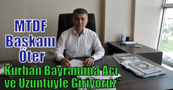 MTDF Başkanı Öter;” Kurban Bayramına Acı Ve Üzüntüyle Giriyoruz”